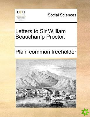 Letters to Sir William Beauchamp Proctor.