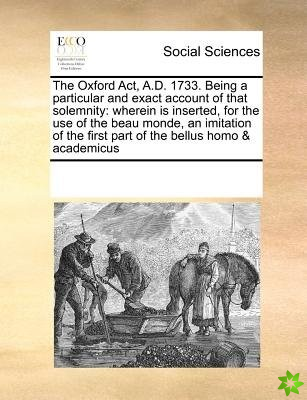 Oxford ACT, A.D. 1733. Being a Particular and Exact Account of That Solemnity