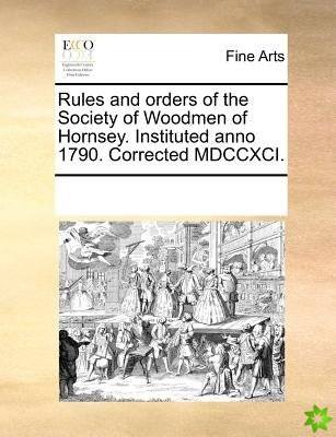 Rules and Orders of the Society of Woodmen of Hornsey. Instituted Anno 1790. Corrected MDCCXCI.