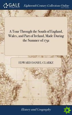 Tour Through the South of England, Wales, and Part of Ireland, Made During the Summer of 1791
