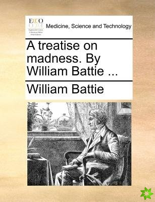 Treatise on Madness. by William Battie ...