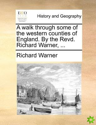 Walk Through Some of the Western Counties of England. by the Revd. Richard Warner, ...