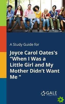 Study Guide for Joyce Carol Oates's When I Was a Little Girl and My Mother Didn't Want Me