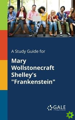 Study Guide for Mary Wollstonecraft Shelley's Frankenstein