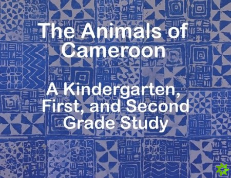 Animals of Cameroon A Kindergarten, First, and Second Grade Study