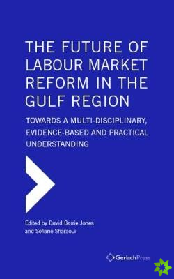 Future of Labour Market Reform in the Gulf Region: Towards a Multi-Disciplinary, Evidence-Based and Practical Understanding
