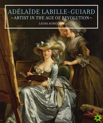 Adelaide Labille-Guiard - Artist in the Age of Revolution
