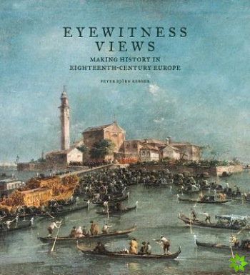 Eyewitness Views - Making History in Eighteenth-Century Europe