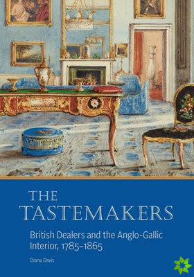 Tastemakers - British Dealers and the Anglo-Gallic Interior, 1785-1865