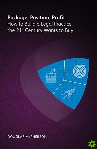 Package, Position, Profit: How to Build a Legal Practice the 21st Century Wants to Buy