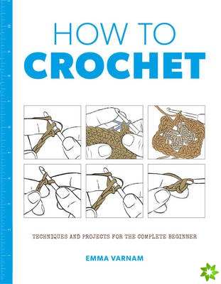 How to Crochet: Techniques and Projects for the