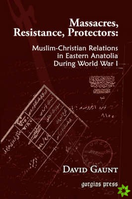 Massacres, Resistance, Protectors: Muslim-Christian Relations in Eastern Anatolia during World War I