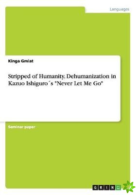 Stripped of Humanity. Dehumanization in Kazuo Ishiguros Never Let Me Go