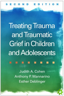 Treating Trauma and Traumatic Grief in Children and Adolescents, Second Edition