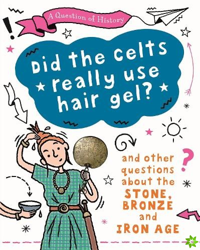 Question of History: Did the Celts use hair gel? And other questions about the Stone, Bronze and Iron Ages