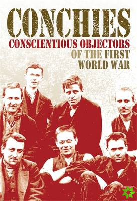Conchies: Conscientious Objectors of the First World War