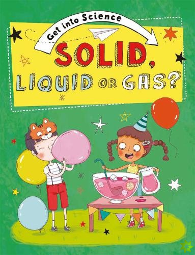 Get Into Science: Solid, Liquid or Gas?