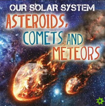 Our Solar System: Asteroids, Comets and Meteors