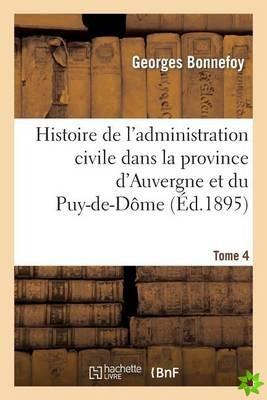 Histoire de l'Administration Civile Dans La Province d'Auvergne Et Le Departement Du Puy-De-Dome. T4