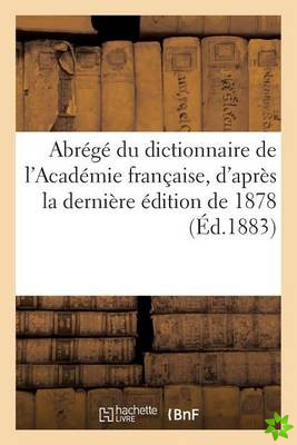 Abrege Du Dictionnaire de l'Academie Francaise, d'Apres La Derniere Edition de 1878