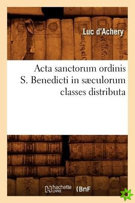 ACTA Sanctorum Ordinis S. Benedicti in Saeculorum Classes Distributa