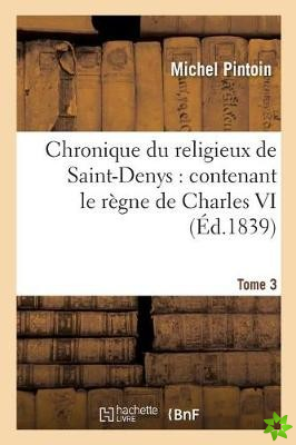 Chronique Du Religieux de Saint-Denys: Contenant Le Regne de Charles VI, de 1380 A 1422. Tome 3