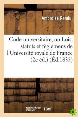 Code Universitaire, Ou Lois, Statuts Et Reglemens de l'Universite Royale de France 2e Ed.