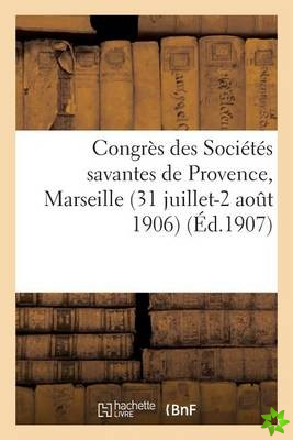 Congres Des Societes Savantes de Provence, Marseille (31 Juillet-2 Aout 1906). Comptes-Rendus