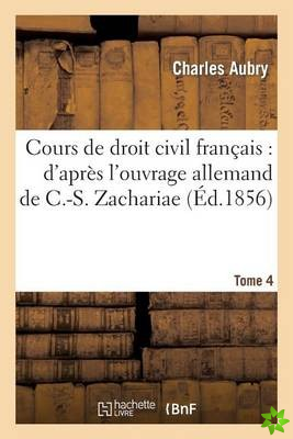 Cours de Droit Civil Francais: d'Apres l'Ouvrage Allemand de C.-S. Zachariae. Tome 4