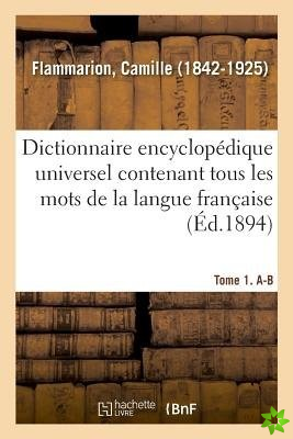 Dictionnaire Encyclopedique Universel Contenant Tous Les Mots de la Langue Francaise. Tome 1. A-B