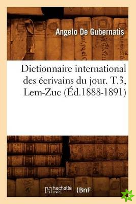Dictionnaire International Des Ecrivains Du Jour. T.3, Lem-Zuc (Ed.1888-1891)