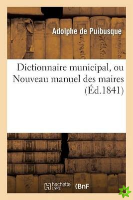 Dictionnaire Municipal Ou Nouveau Manuel Des Maires (2e Ed.)