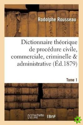 Dictionnaire Theorique Et Pratique de Procedure Civile, Commerciale, Criminelle & Tome 1
