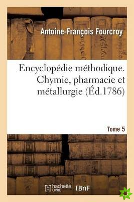 Encyclopedie Methodique. Chymie, Pharmacie Et Metallurgie. Tome 5