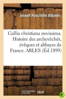 Gallia Christiana Novissima. Histoire Des Archeveches, Eveques Et Abbayes de France. Arles
