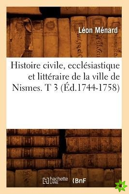 Histoire Civile, Ecclesiastique Et Litteraire de la Ville de Nismes. T 3 (Ed.1744-1758)