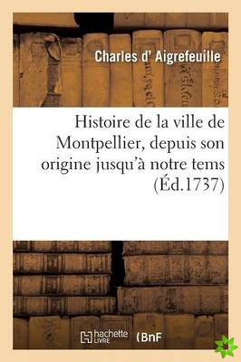 Histoire de la Ville de Montpellier, Depuis Son Origine Jusqu'a Notre Tems,