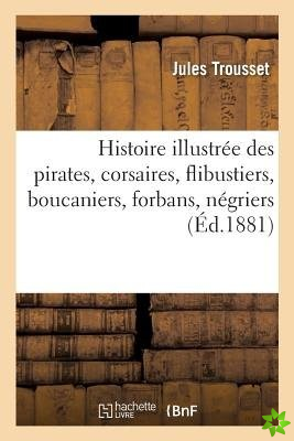 Histoire Illustree Des Pirates, Corsaires, Flibustiers, Boucaniers, Forbans, Negriers Et Ecumeurs