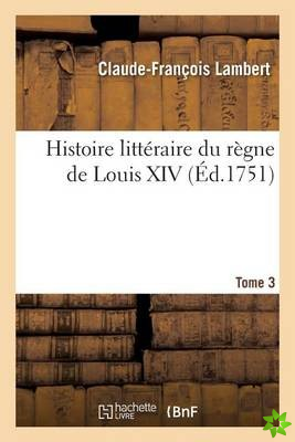 Histoire Litteraire Du Regne de Louis XIV. Tome 3