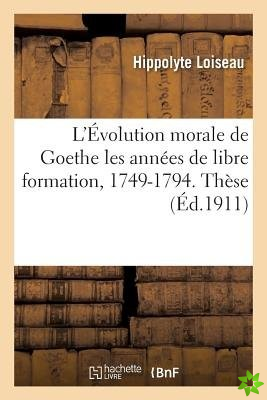 L'Evolution Morale de Goethe Les Annees de Libre Formation, 1749-1794. These