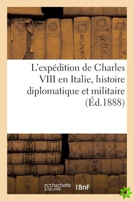L'Expedition de Charles VIII En Italie, Histoire Diplomatique Et Militaire