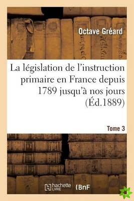 Legislation de l'Instruction Primaire En France Depuis 1789 Jusqu'a Nos Jours Tome 3