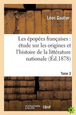 Les Epopees Francaises: Etude Sur Les Origines Et l'Histoire de la Litterature Nationale. T. 3