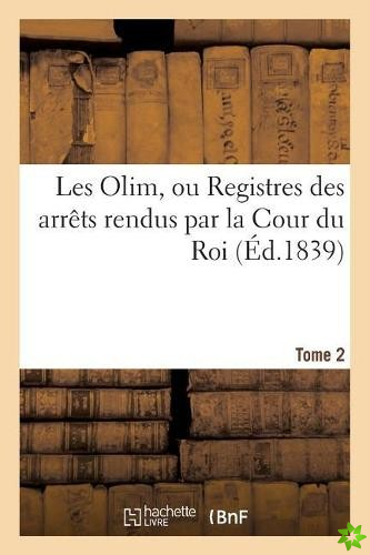 Les Olim Ou Registres Des Arrets Rendus Par La Cour Du Roi. Tome 2