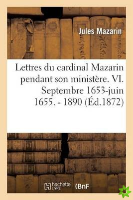 Lettres Du Cardinal Mazarin Pendant Son Ministere. VI. Septembre 1653-Juin 1655. - 1890