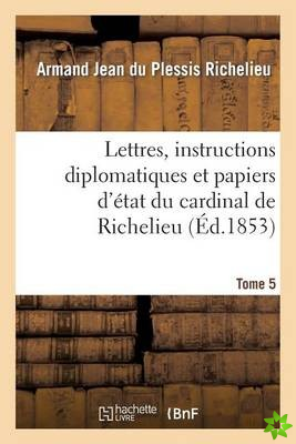 Lettres, Instructions Diplomatiques Et Papiers d'Etat Du Cardinal de Richelieu. Tome 5
