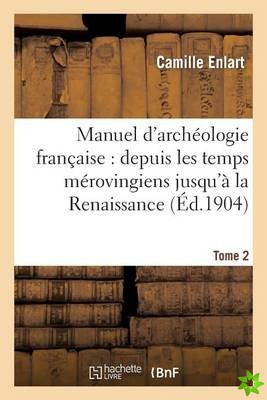 Manuel d'Archeologie Francaise: Depuis Les Temps Merovingiens Jusqu'a La Renaissance. Tome 2