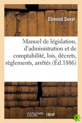 Manuel de Legislation, d'Administration Et de Comptabilite Contenant Le Texte Des Lois, Decrets