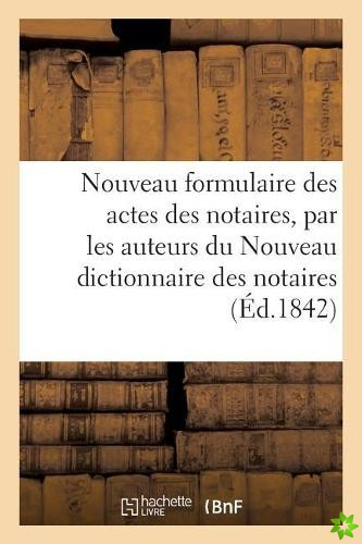 Nouveau Formulaire Des Actes Des Notaires, Par Les Auteurs Du Nouveau Dictionnaire Des Notaires