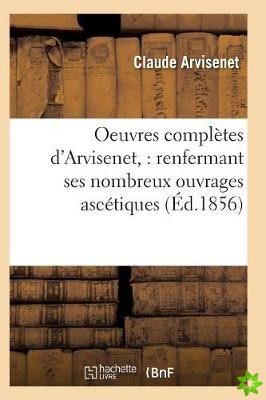 Oeuvres Completes d'Arvisenet: Renfermant Ses Nombreux Ouvrages Ascetiques